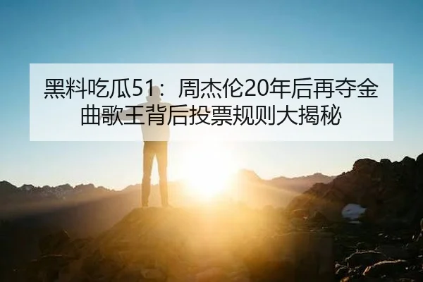 黑料吃瓜51：周杰伦20年后再夺金曲歌王背后投票规则大揭秘